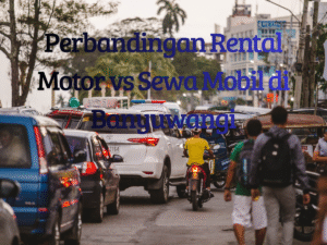 Perbandingan Rental Motor vs Sewa Mobil di Banyuwangi